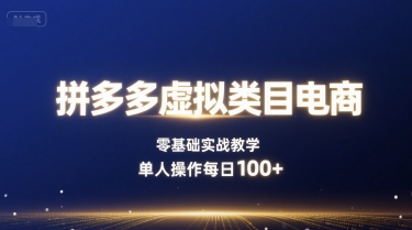 拼多多虚拟类目电商，零基础实战教学，单人操作每日100+-凌云网创