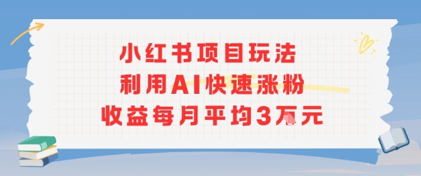 小红书商单项目新玩法，利用AI快速涨粉收益每月平均3W-凌云网创