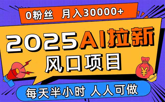 2025AI拉新风口项目，0粉0基础月入30000+新手小白轻松学会-凌云网创
