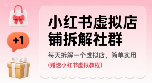 小红书虚拟店铺拆解社群，每天拆解一个虚拟店，简单实用(赠送小红书虚拟教程)-凌云网创