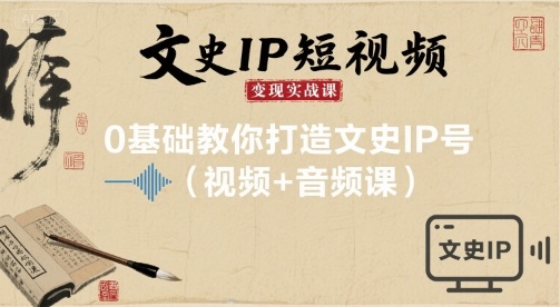 文史IP短视频变现实战课，0基础教你打造文史IP号(视频+音频课)-凌云网创