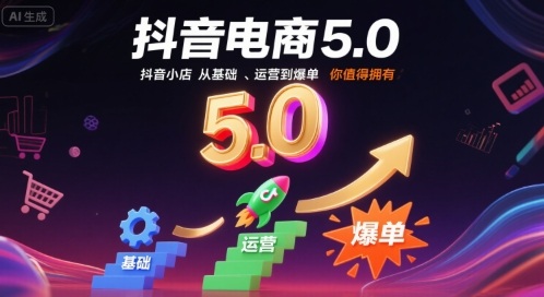 抖音电商5.0，抖音小店从基础、运营到爆单，你值得拥有-凌云网创