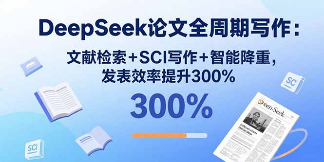 DeepSeek论文全周期写作：文献检索+SCI写作+智能降重，发表效率提升300%-凌云网创