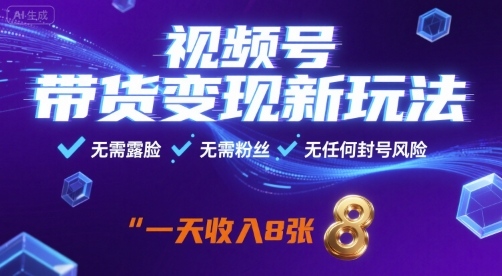 视频号带货变现新玩法，无需露脸，无需粉丝，无任何封号风险，一天收益8张【揭秘】-凌云网创
