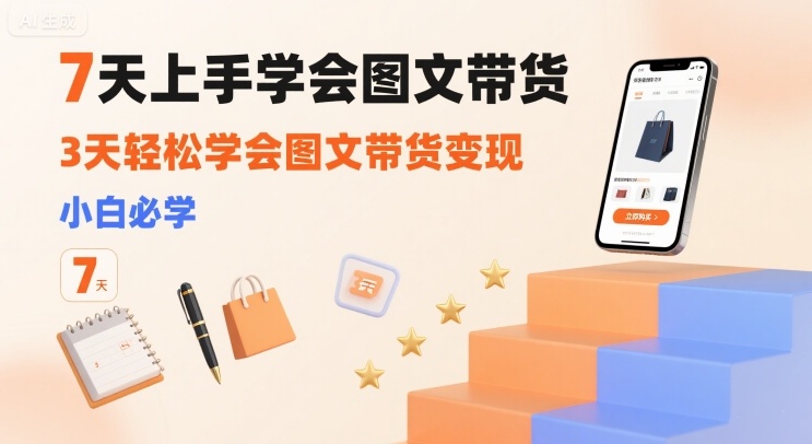 7天上手学会图文带货，3天轻松学会图文带货变现，小白必学-凌云网创