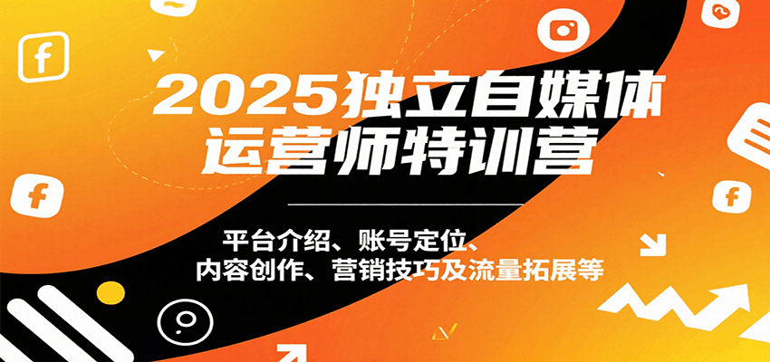 2025独立自媒体运营师特训营：平台介绍、账号定位、内容创作、营销技巧及流量拓展等-凌云网创