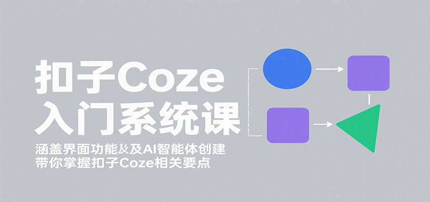 扣子Coze入门系统课：涵盖界面功能及AI智能体创建，带你掌握扣子Coze相关要点-凌云网创