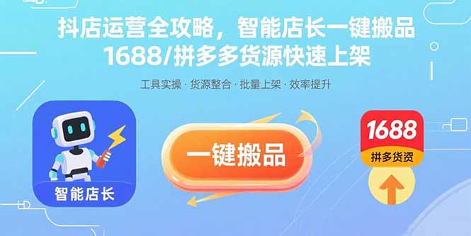 抖店运营全攻略，智能店长一键搬品，1688/拼多多货源快速上架-凌云网创