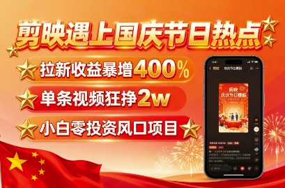 剪映遇上国庆热点，拉新收益暴增400%，单条视频狂挣2W+，无需剪辑基础，几分钟一条作品-凌云网创