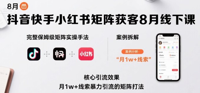 抖音快手小红书矩阵获客8月线下课，完整保姆级矩阵实操手法与案例拆解，月1w+线索暴力引流的矩阵打法-凌云网创