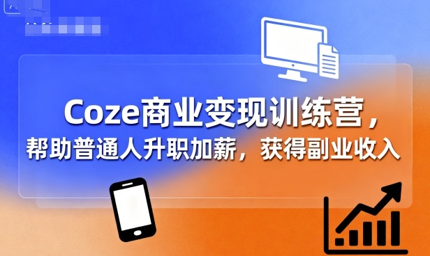 Coze商业变现训练营，帮助普通人升职加薪， 获得副业收入-凌云网创