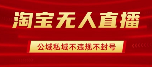 淘宝无人直播带货最新技术，不封号，不违规 操作简单，开播爆单，日入1k+【揭秘】-凌云网创