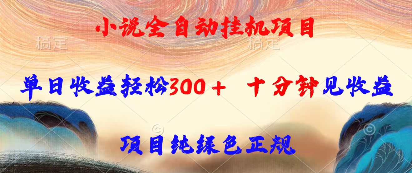 小说全自动挂机项目，单日收益轻松300，十分钟见收益，项目纯绿色正规-凌云网创