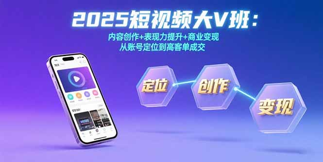 2025短视频大V班：内容创作+表现力提升+商业变现 从账号定位到高客单成交-凌云网创