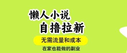懒人小说自撸拉新，无需流量，一个账号一条作品就可以打爆收益，在家也能轻松做的副业【揭秘】-凌云网创