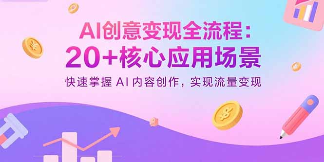 AI创意变现全流程：20+核心应用场景，快速掌握AI内容创作，实现流量变现-凌云网创