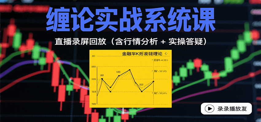 缠论实战系统课：直播录屏回放(含行情分析 + 实操答疑(更新9月)-凌云网创