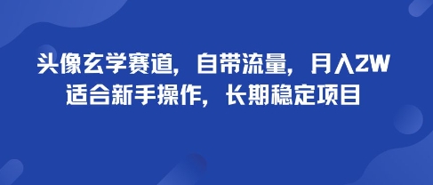 头像玄学赛道，自带流量，月入2W，适合新手操作，长期稳定项目-凌云网创