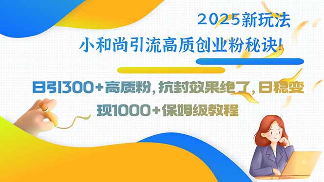 2025新玩法小和尚引流高质创业粉秘诀！日引300+高质粉，抗封效果绝了，…-凌云网创