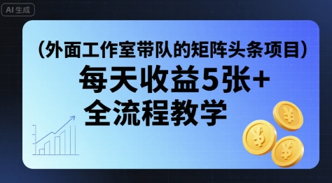 外面工作室带队的矩阵头条挂G项目，每天收益5张+，全流程教学【附全套工具】-凌云网创