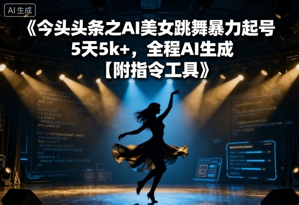 今日头条之AI美女跳舞暴力起号，5天1k+，全程AI生成【附指令工具】-凌云网创