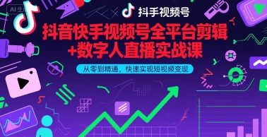 抖音快手视频号全平台剪辑+数字人直播实战课，从零到精通，快速实现短视频变现(更新9月)-凌云网创