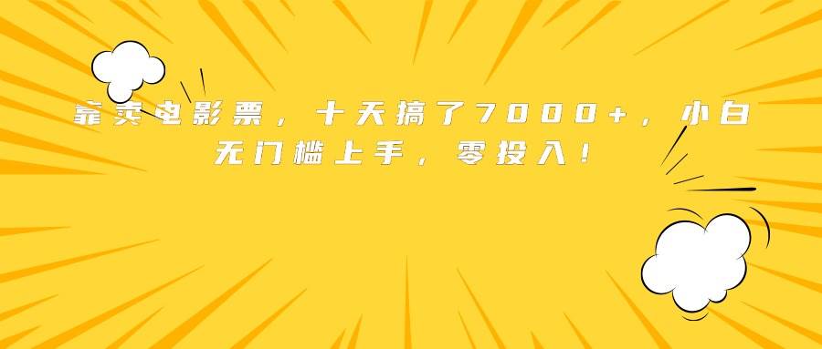 （15821期）靠卖电影票，十天搞了7000+，小白无门槛上手，零投入！-凌云网创