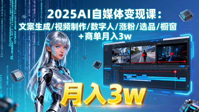 2025AI自媒体变现课:文案生成/视频制作/数字人/涨粉/选品/橱窗+商单月入3w-凌云网创