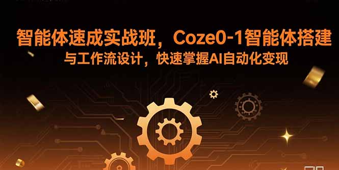 智能体速成实战班，Coze0-1智能体搭建与工作流设计，快速掌握AI自动化变现-凌云网创