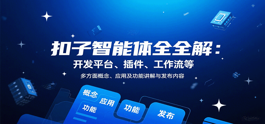 扣子智能体全解：开发平台、插件、工作流等多方面概念、应用及功能讲解与发布内容-凌云网创