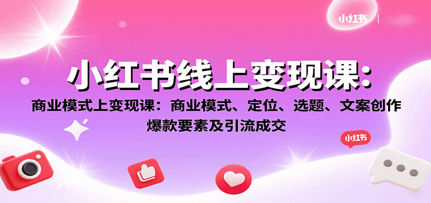 小红书线上变现课：商业模式、定位、选题、文案创作、爆款要素及引流成交-凌云网创